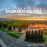 Sh Kera - Владикавказ Наш Город (Adam Maniac Remix) Ft Гио Пика & Adam Maniac загрузить